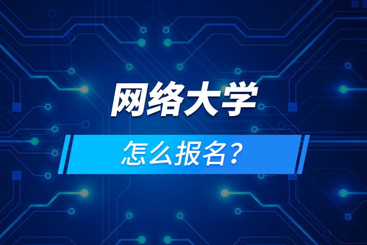 網(wǎng)絡(luò)大學(xué)怎么報(bào)名？