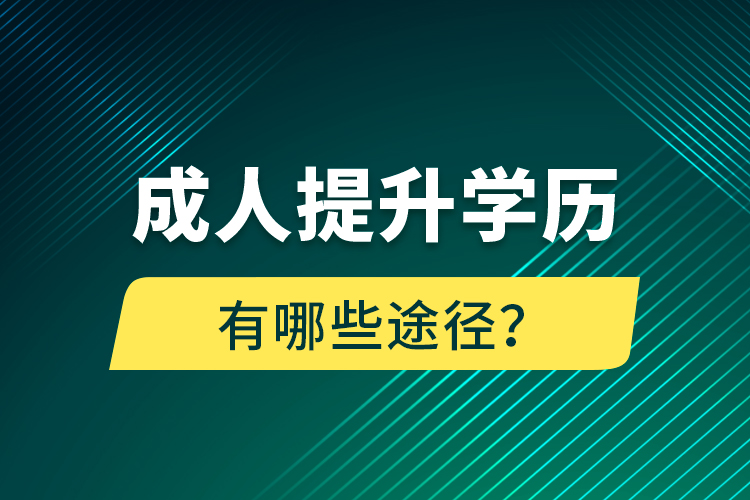 成人提升學(xué)歷有哪些途徑？