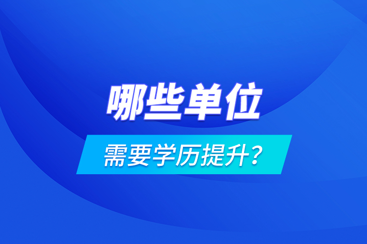 哪些單位需要學歷提升？