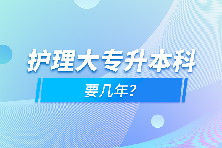 護(hù)理大專升本科要幾年？