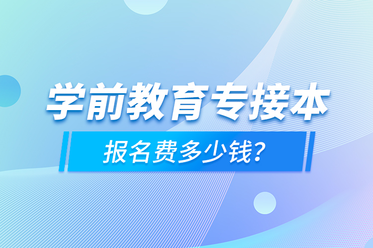 學(xué)前教育專接本報(bào)名費(fèi)多少錢？