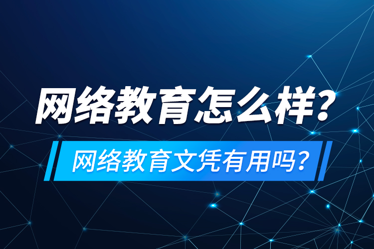 網(wǎng)絡教育怎么樣？網(wǎng)絡教育文憑有用嗎？