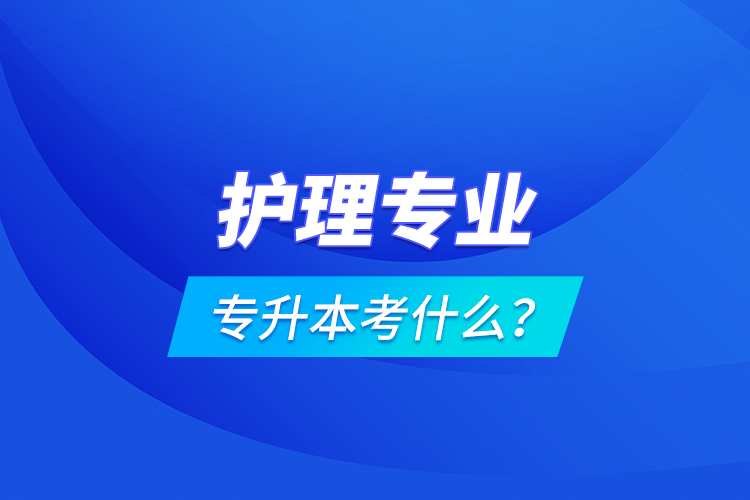 護(hù)理專業(yè)專升本考什么？