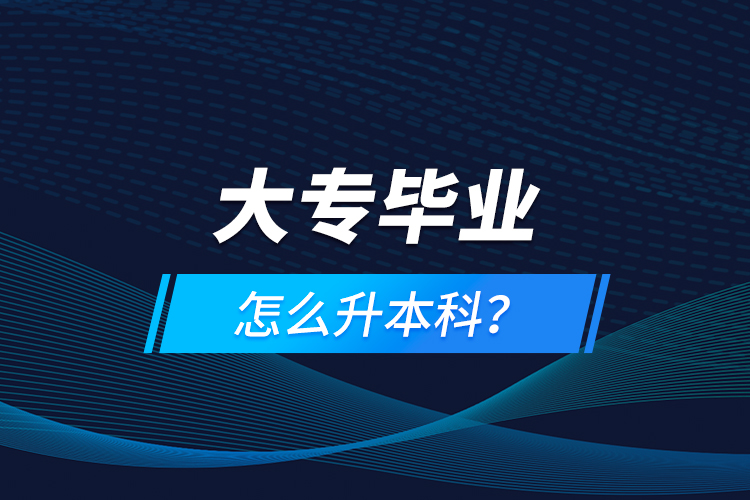 大專畢業(yè)怎么升本科？