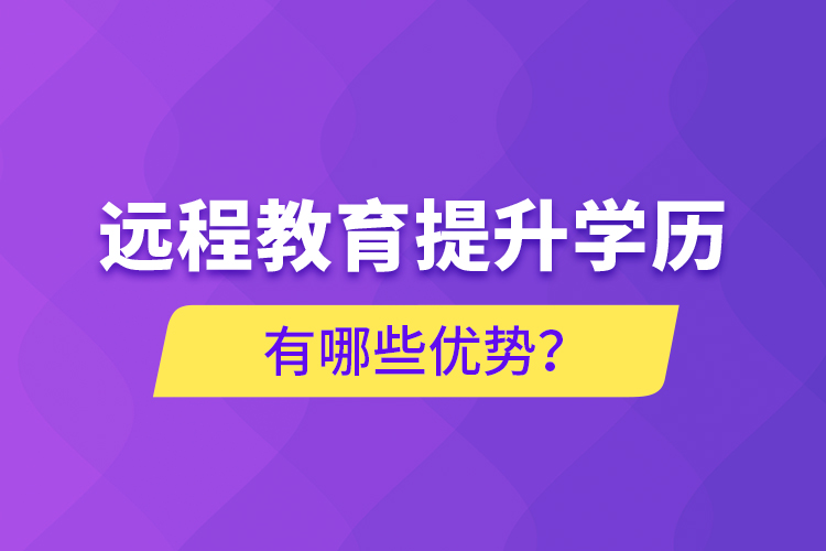 遠程教育提升學歷有哪些優(yōu)勢？