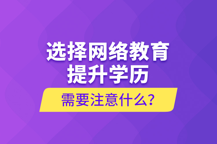 選擇網(wǎng)絡(luò)教育提升學(xué)歷需要注意什么？