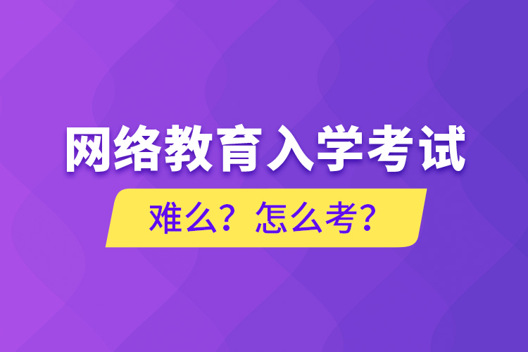 網(wǎng)絡(luò)教育入學(xué)考試難么？怎么考？