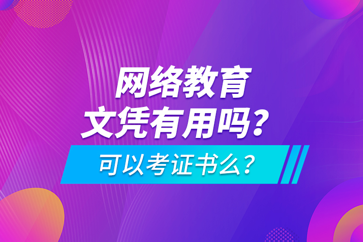 網(wǎng)絡(luò)教育文憑有用嗎？可以考證書么？