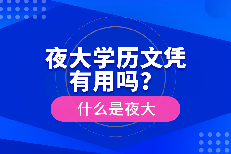 夜大學(xué)歷文憑有用嗎？什么是夜大