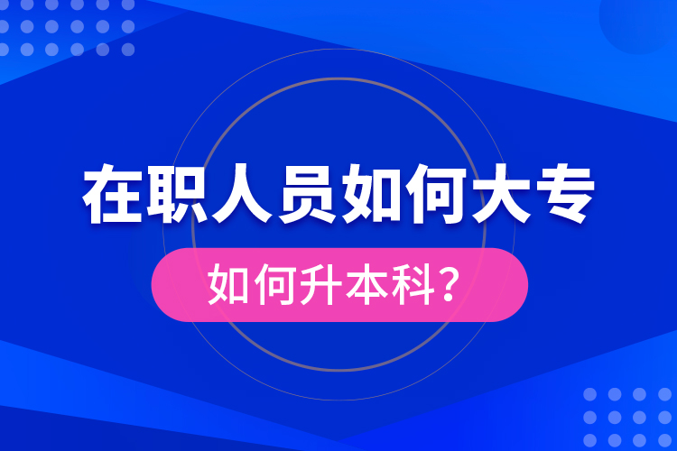 在職人員如何大專(zhuān)如何升本科？