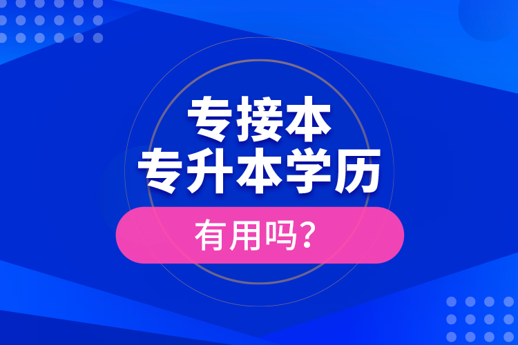 專接本、專升本學(xué)歷有用嗎？