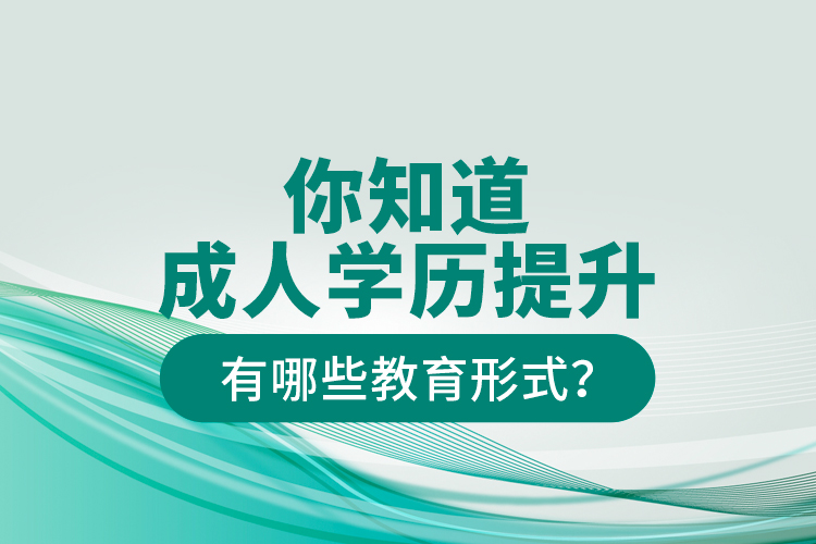 你知道成人學歷提升有哪些教育形式？