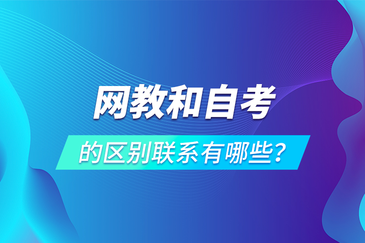 網(wǎng)教和自考的區(qū)別聯(lián)系有哪些？