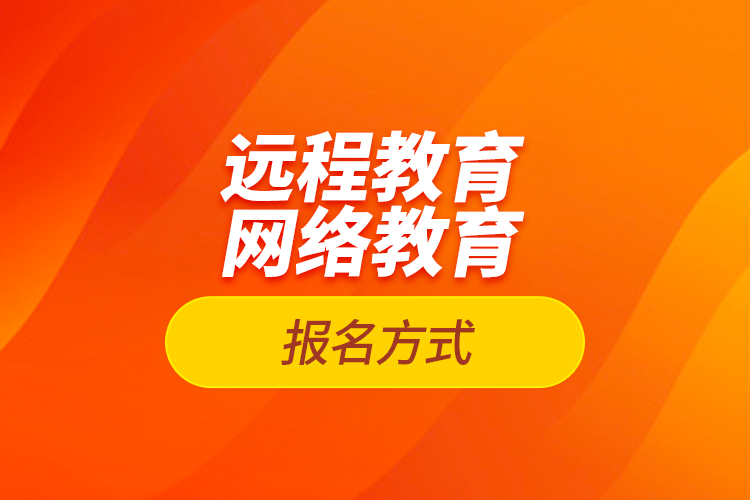 遠(yuǎn)程教育報名、網(wǎng)絡(luò)教育報名方式