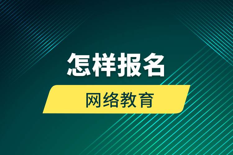 怎樣報名網(wǎng)絡(luò)教育？