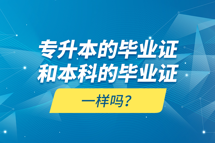 專升本的畢業(yè)證和本科的畢業(yè)證一樣嗎？