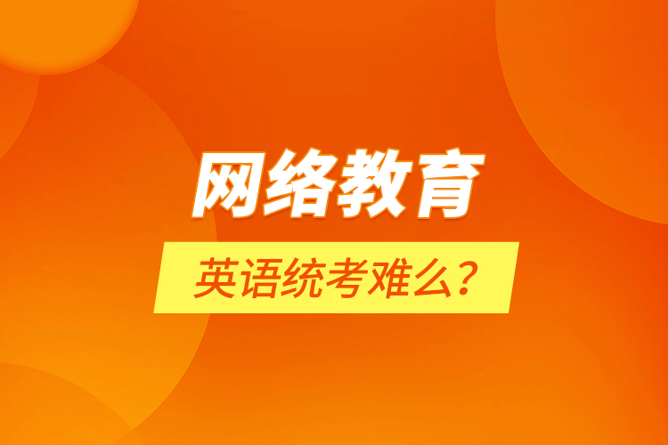 網(wǎng)絡教育英語統(tǒng)考難么？