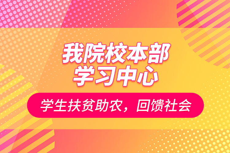 我院校本部學(xué)習(xí)中心學(xué)生扶貧助農(nóng)，回饋社會