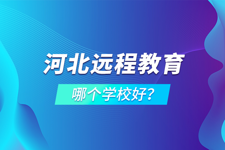 河北遠(yuǎn)程教育哪個(gè)學(xué)校好？