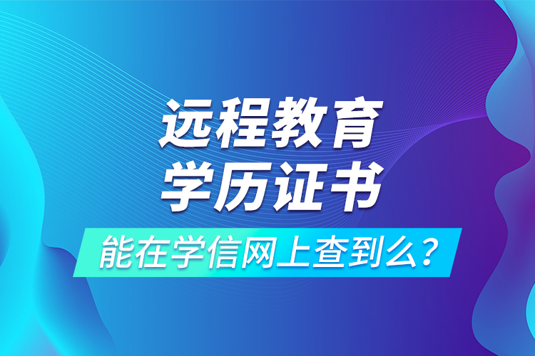 遠(yuǎn)程教育學(xué)歷證書能在學(xué)信網(wǎng)上查到么？