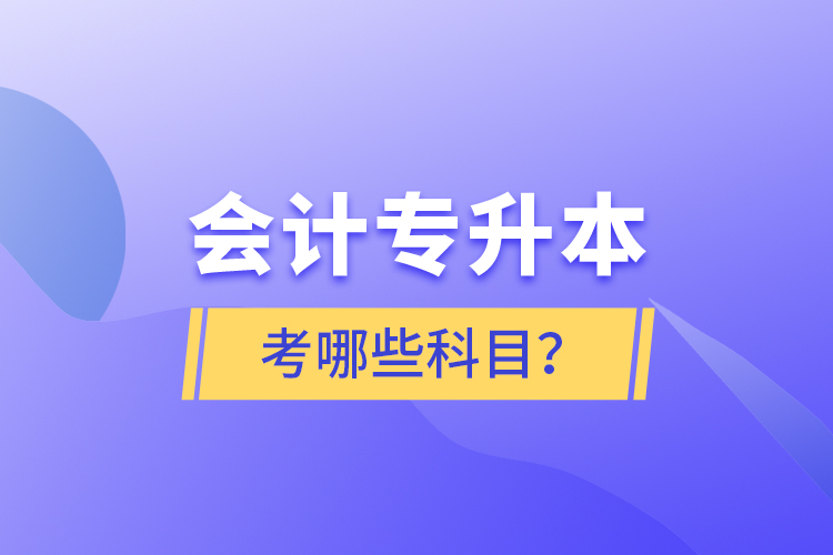 會(huì)計(jì)專升本考哪些科目？