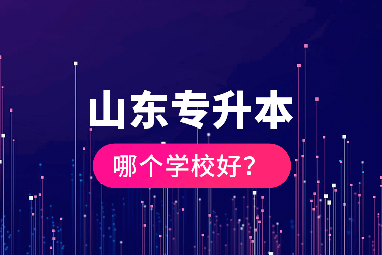 山東專升本哪個學(xué)校好？