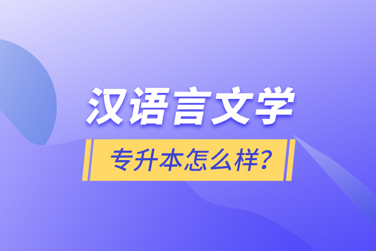 漢語(yǔ)言文學(xué)專升本怎么樣？