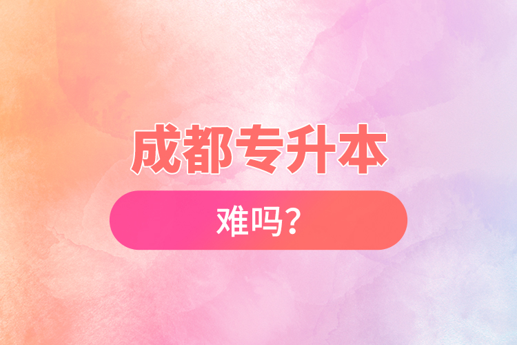 成都專升本難嗎？