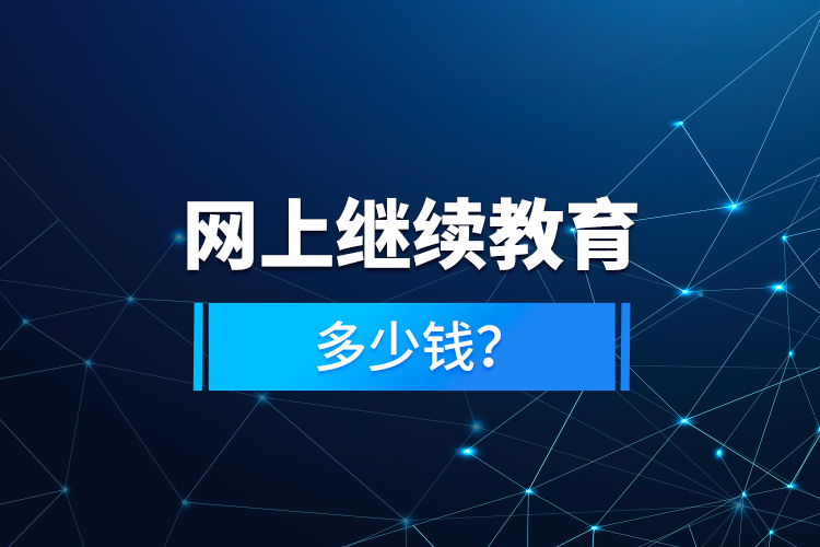 網(wǎng)上繼續(xù)教育多少錢？