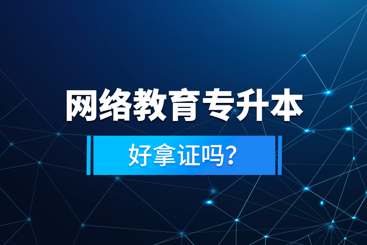 網(wǎng)絡(luò)教育專升本好拿證嗎？