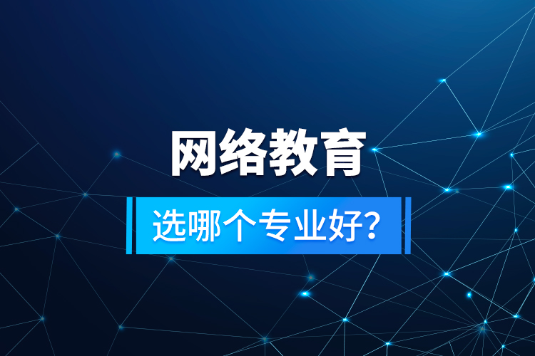 網(wǎng)絡(luò)教育選哪個(gè)專(zhuān)業(yè)好？