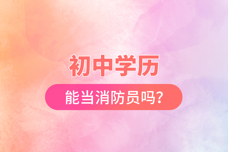 初中學歷能當消防員嗎？