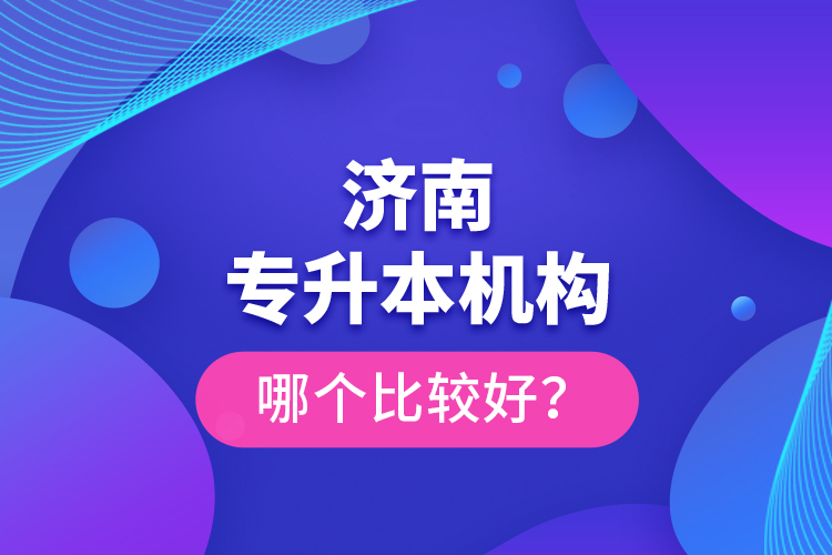 濟(jì)南專升本機(jī)構(gòu)哪個(gè)比較好？