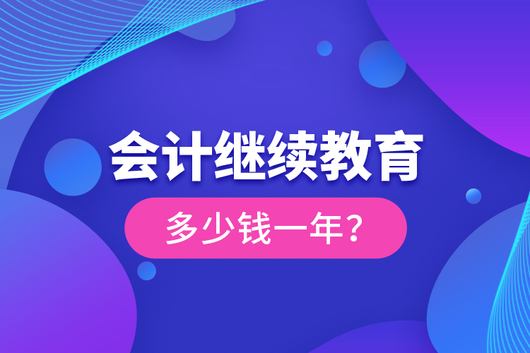 會(huì)計(jì)繼續(xù)教育多少錢(qián)一年？