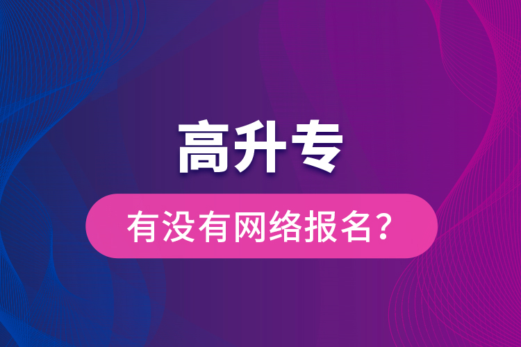 高升專有沒(méi)有網(wǎng)絡(luò)報(bào)名？