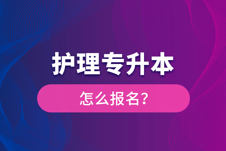 護(hù)理專升本怎么報(bào)名？