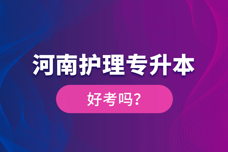 河南護理專升本好考嗎？