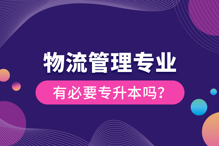 物流管理專業(yè)有必要專升本嗎？