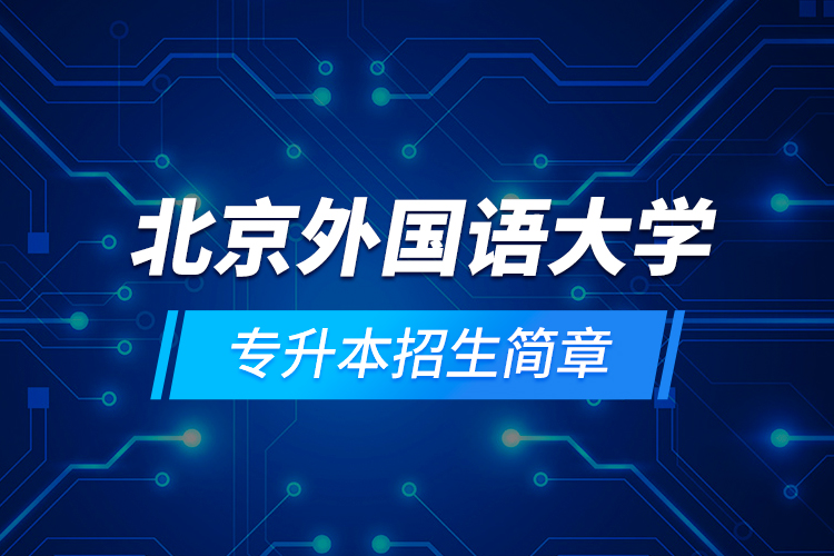 北京外國(guó)語(yǔ)大學(xué)專(zhuān)升本招生簡(jiǎn)章