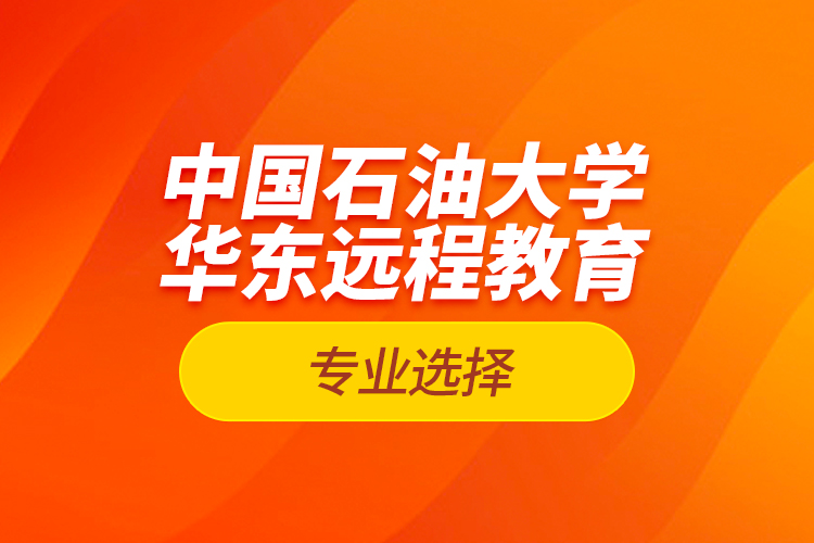 中國石油大學(xué)華東遠程教育專業(yè)選擇