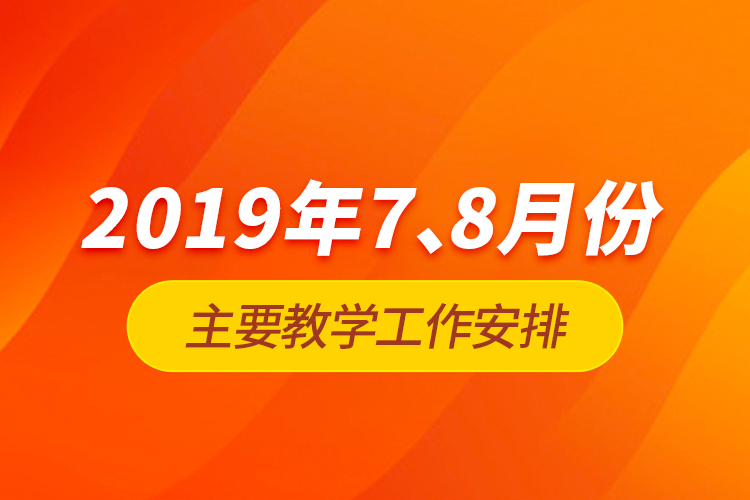 2019年7、8月份主要教學(xué)工作安排