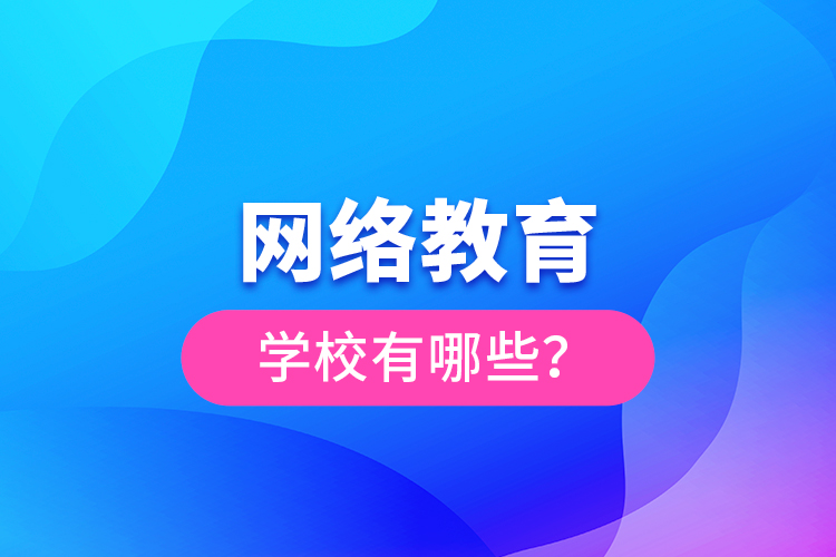 網(wǎng)絡(luò)教育學(xué)校有哪些？