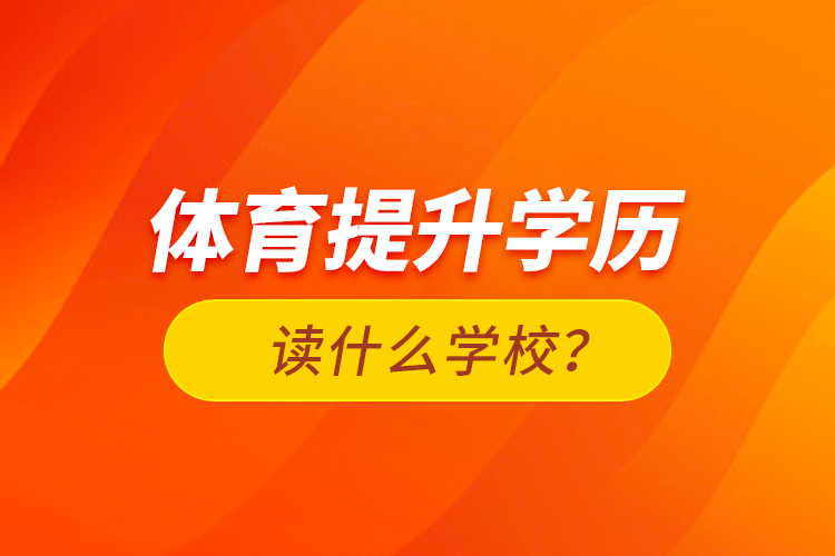 體育提升學(xué)歷讀什么學(xué)校？