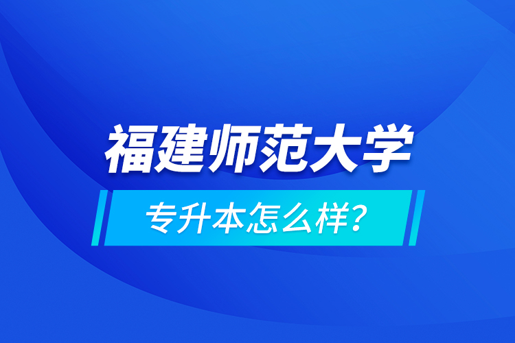 福建師范大學專升本怎么樣？