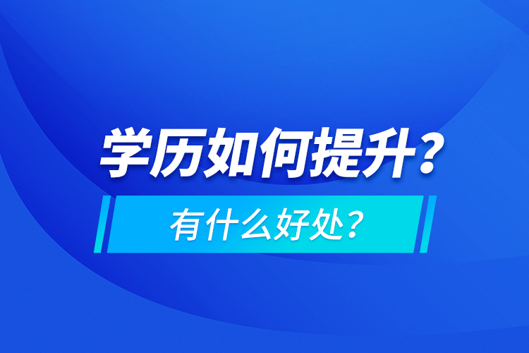 學(xué)歷如何提升？有什么好處？