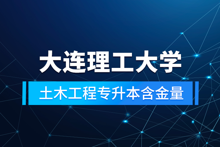 大連理工大學(xué)土木工程專(zhuān)升本含金量