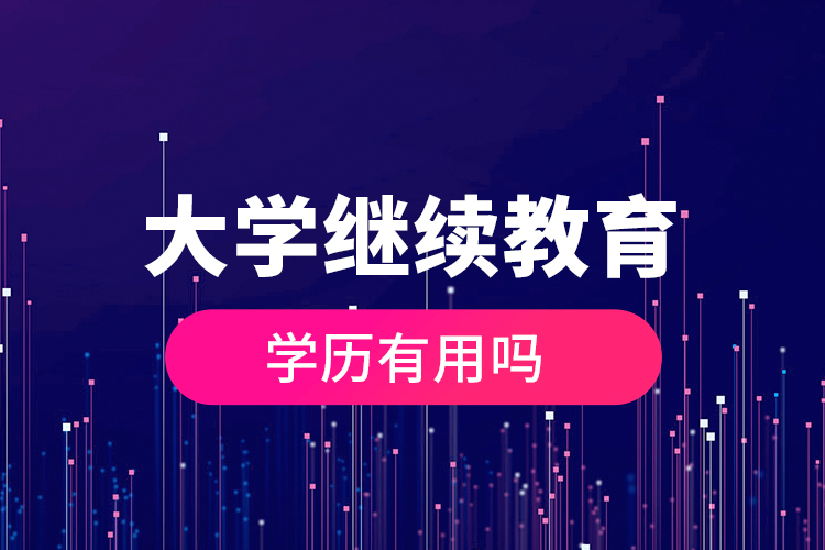 大學(xué)繼續(xù)教育的學(xué)歷有用嗎？