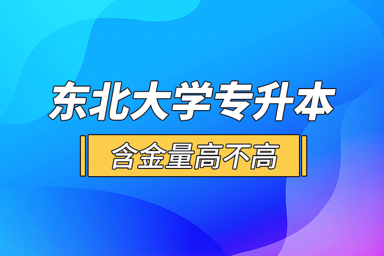 東北大學(xué)專升本含金量高不高？