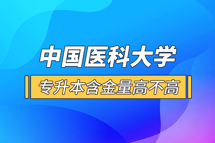 中國醫(yī)科大學專升本含金量高不高