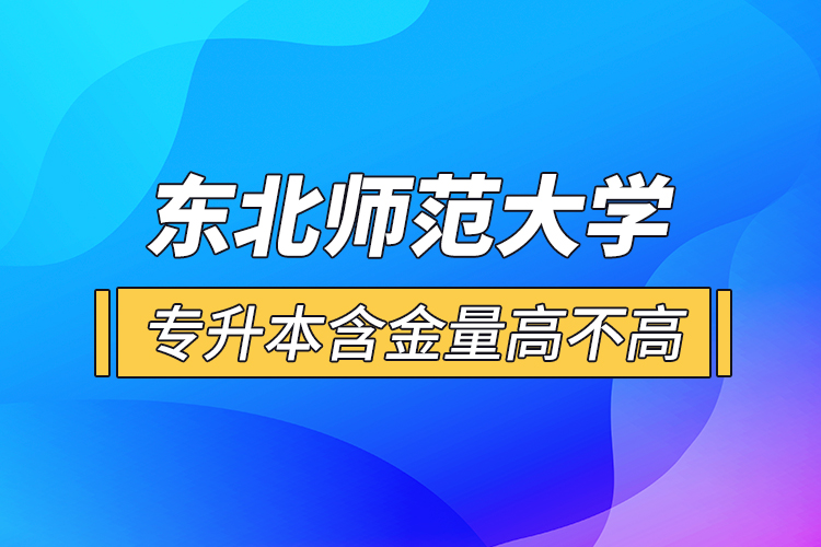 東北師范大學(xué)專升本含金量高不高？